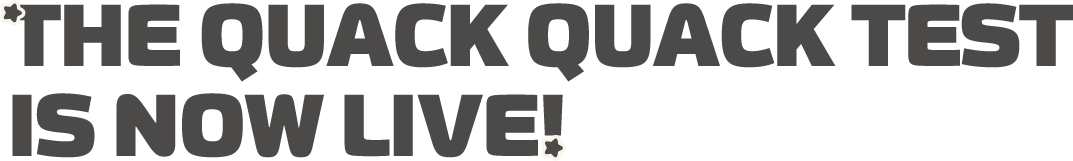 THE QUACK QUACK TEST IS NOW LIVE!